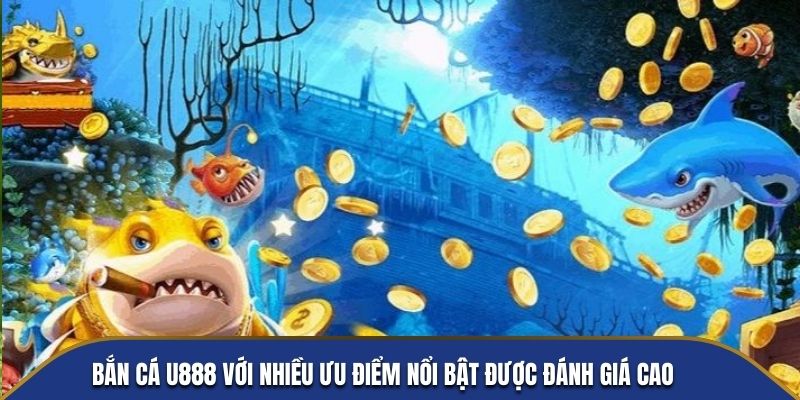 Bắn cá U888 với nhiều ưu điểm nổi bật được đánh giá cao